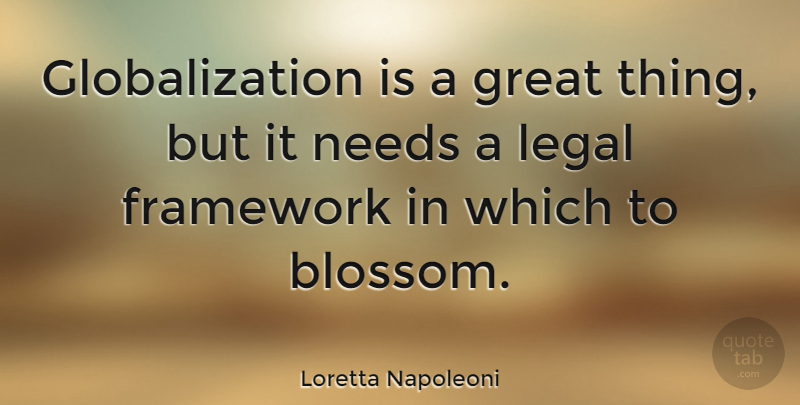 Loretta Napoleoni Quote About Framework, Great, Legal, Needs: Globalization Is A Great Thing...
