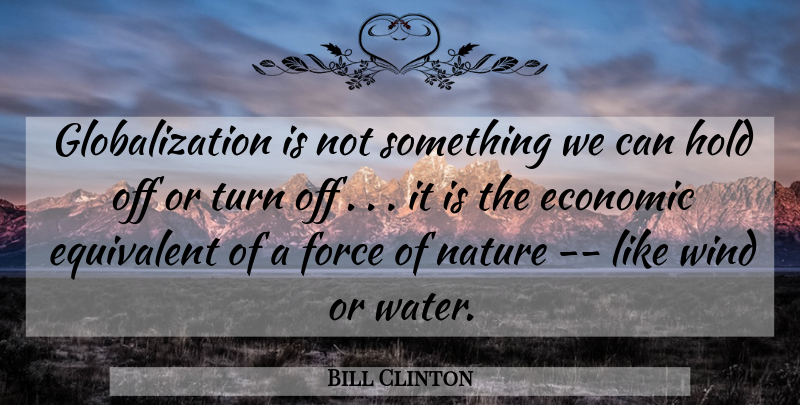 Bill Clinton Quote About Economic, Equivalent, Force, Hold, Nature: Globalization Is Not Something We...