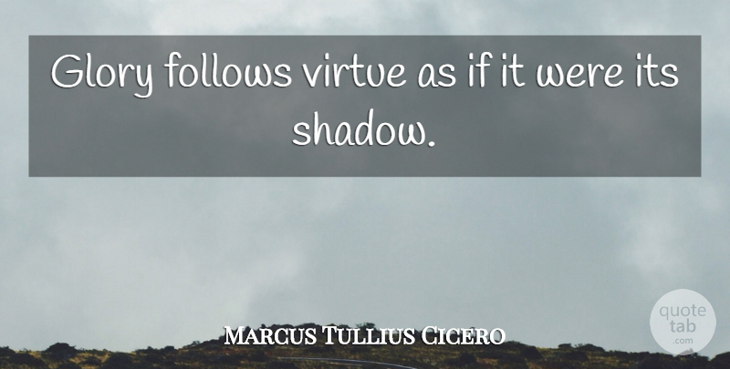 Marcus Tullius Cicero Quote About Inspirational, Shadow, Virtue: Glory Follows Virtue As If...