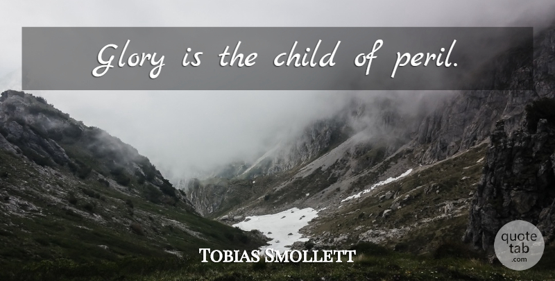 Tobias Smollett Quote About Children, Glory, Peril: Glory Is The Child Of...