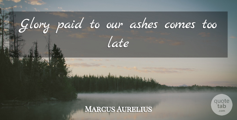 Marcus Aurelius Quote About Ashes, Glory, Late, Paid: Glory Paid To Our Ashes...
