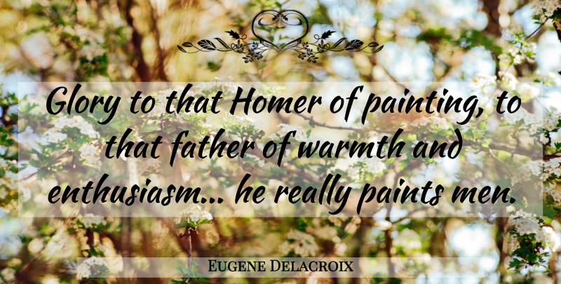 Eugene Delacroix Quote About Appreciation, Father, Men: Glory To That Homer Of...