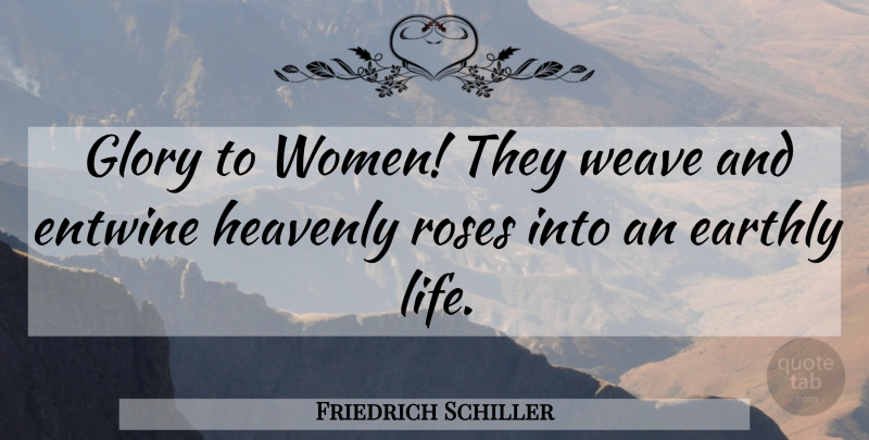 Friedrich Schiller Quote About Life, Rose, Glory: Glory To Women They Weave...