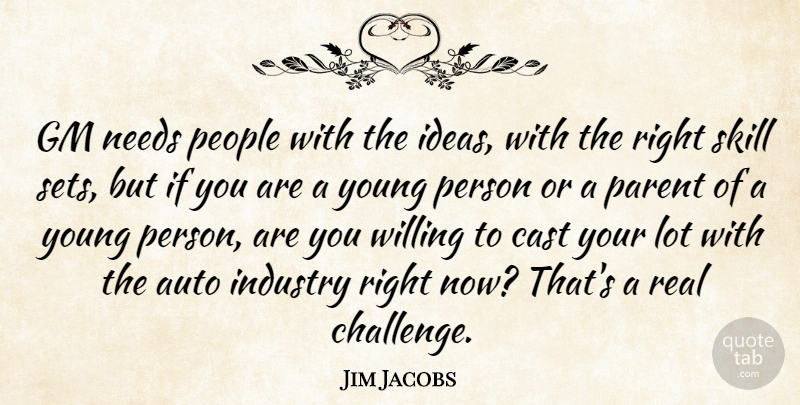 Jim Jacobs Quote About Auto, Cast, Gm, Ideas, Industry: Gm Needs People With The...