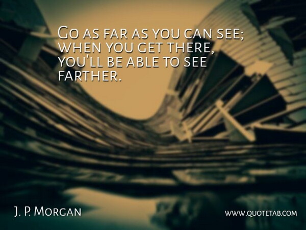 J. P. Morgan Quote About Inspirational, Change, Moving On: Go As Far As You...