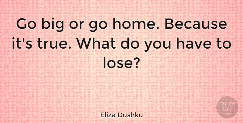 Eliza Dushku Quote About Inspirational, Motivational, Monday: Go Big Or Go Home...