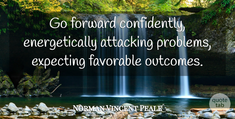 Norman Vincent Peale Quote About Attitude, Outcomes, Problem: Go Forward Confidently Energetically Attacking...
