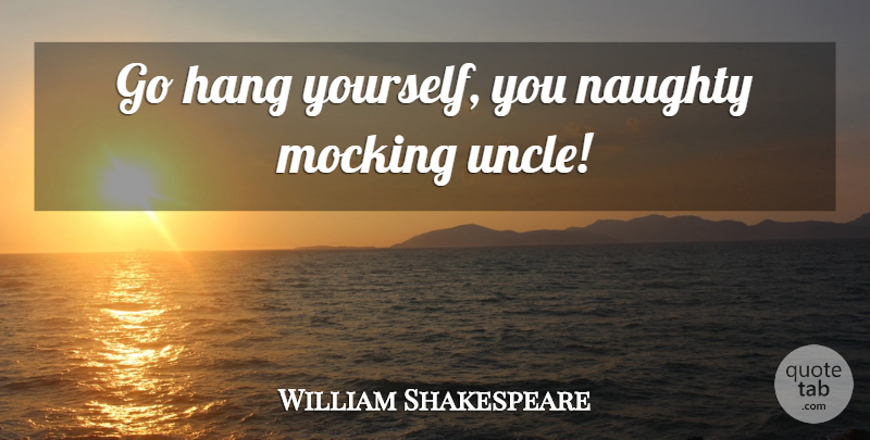 William Shakespeare Quote About Uncles, Sassy, Naughty: Go Hang Yourself You Naughty...