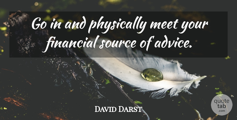 David Darst Quote About Advice, Financial, Meet, Physically, Source: Go In And Physically Meet...