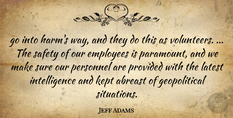 Jeff Adams Quote About Abreast, Employees, Intelligence, Kept, Latest: Go Into Harms Way And...