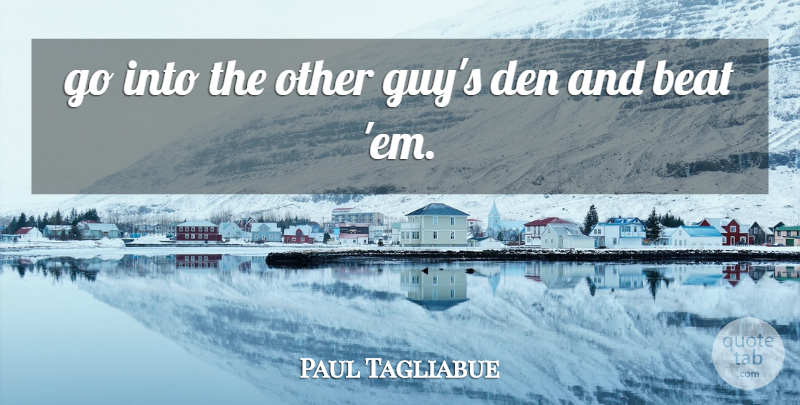 Paul Tagliabue Quote About Beat, Den: Go Into The Other Guys...