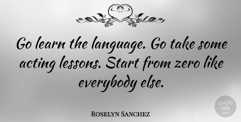 Roselyn Sanchez Quote About Zero, Acting, Lessons: Go Learn The Language Go...