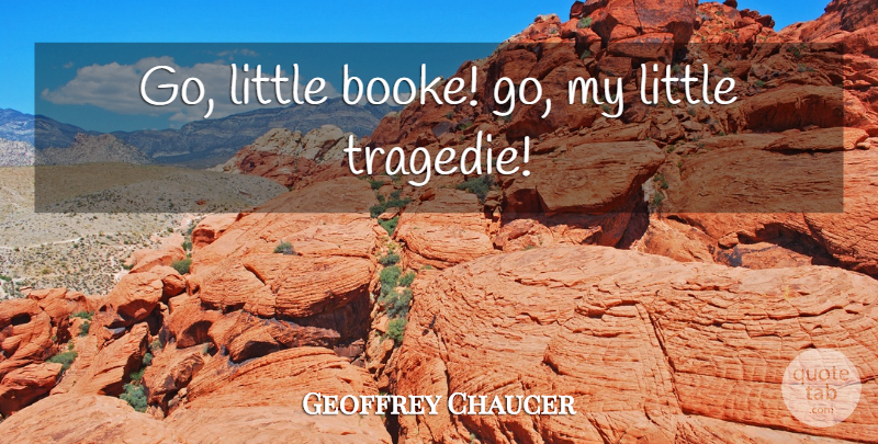 Geoffrey Chaucer Quote About Littles: Go Little Booke Go My...