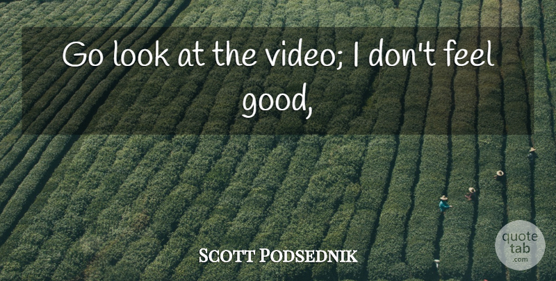 Scott Podsednik Quote About undefined: Go Look At The Video...