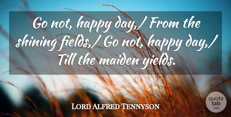Lord Alfred Tennyson Quote About Happy, Maiden, Shining, Till: Go Not Happy Day From...
