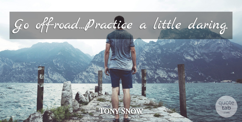 Tony Snow Quote About Believe, Practice, Littles: Go Off Roadpractice A Little...
