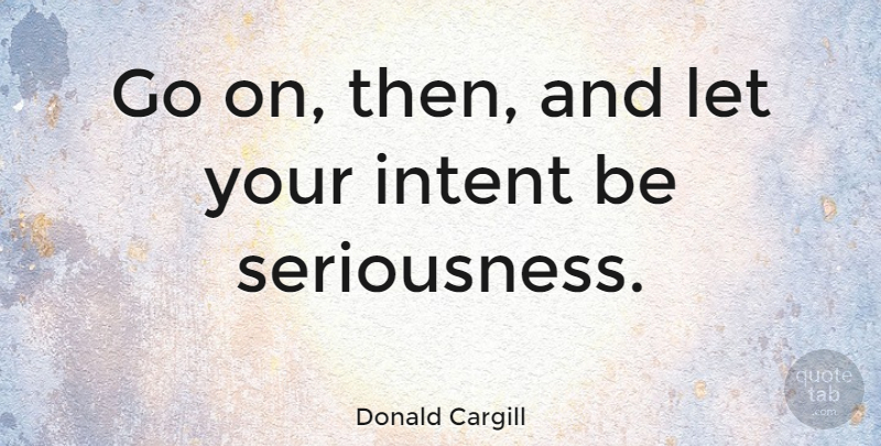 Donald Cargill Quote About Goes On, Seriousness: Go On Then And Let...