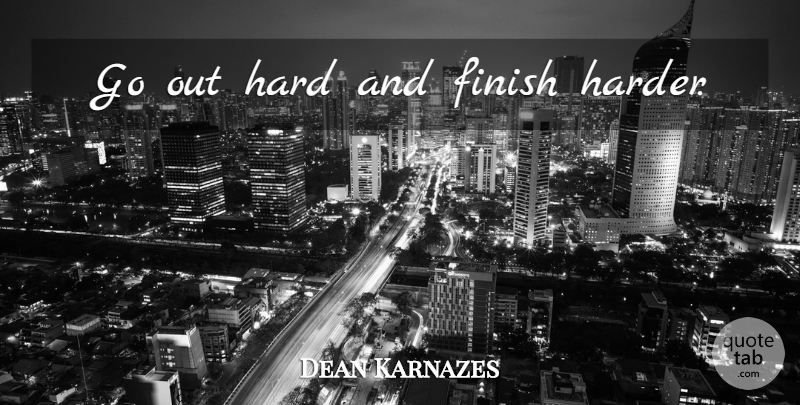 Dean Karnazes Quote About Harder, Hard: Go Out Hard And Finish...