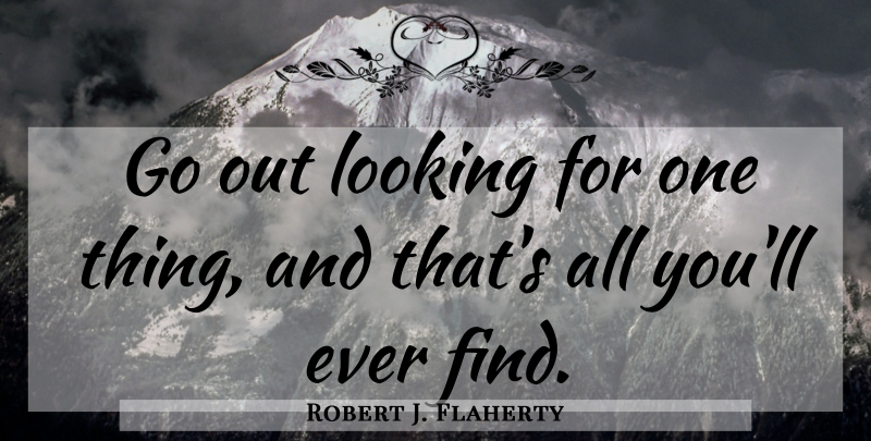 Robert J. Flaherty Quote About Business, Positive Attitude, One Thing: Go Out Looking For One...