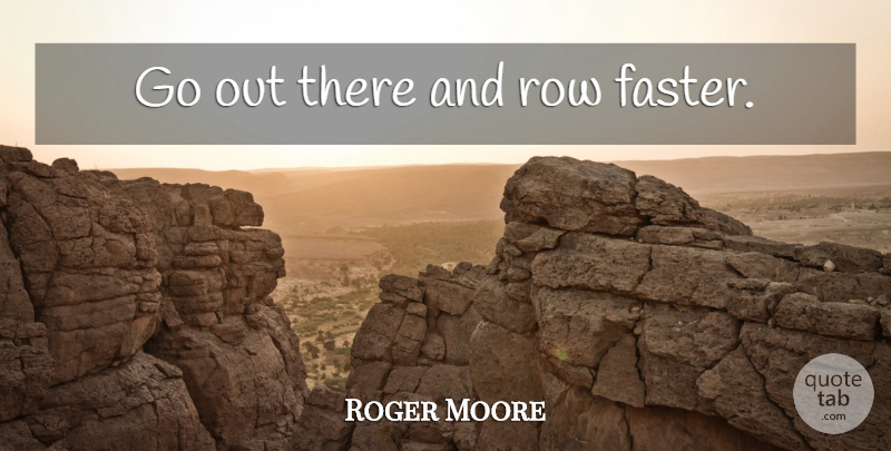 Roger Moore Quote About Rowing, Faster: Go Out There And Row...
