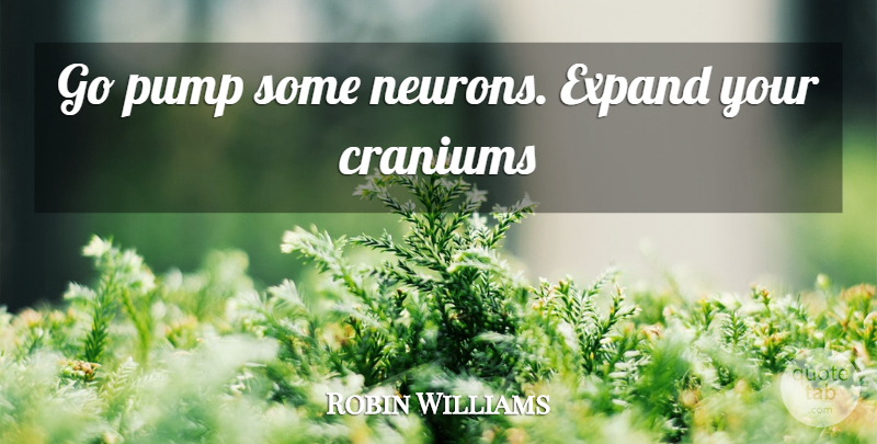Robin Williams Quote About Inspiration, Neurons, Pumps: Go Pump Some Neurons Expand...