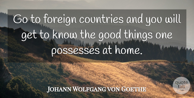 Johann Wolfgang von Goethe Quote About Country, Gratitude, Home: Go To Foreign Countries And...