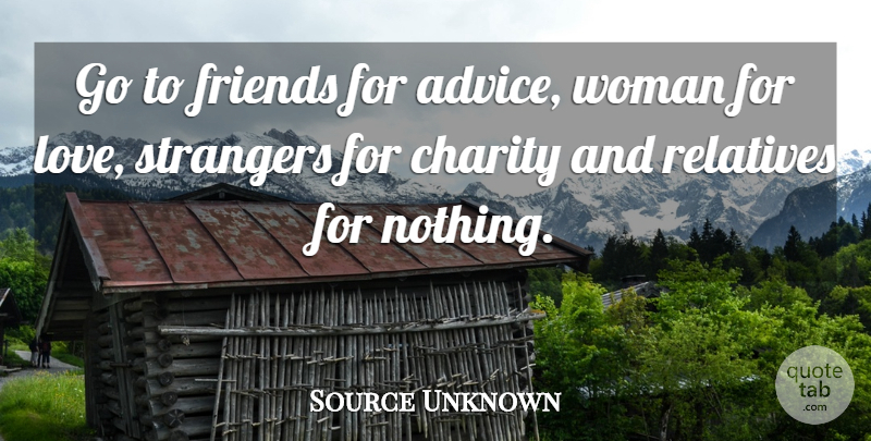 Source Unknown Quote About Charity, Relatives, Strangers, Woman: Go To Friends For Advice...