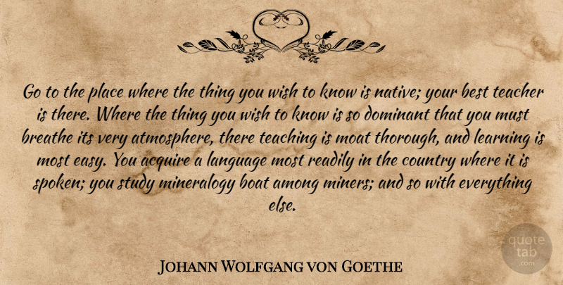 Johann Wolfgang von Goethe Quote About Country, Teacher, Teaching: Go To The Place Where...