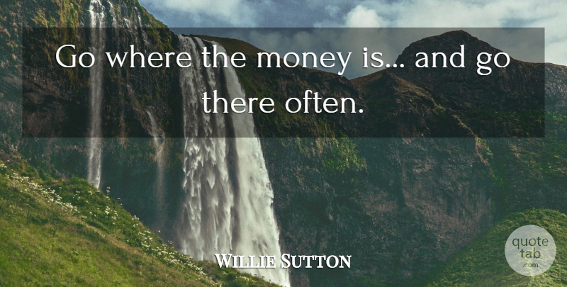 Willie Sutton Quote About undefined: Go Where The Money Is...
