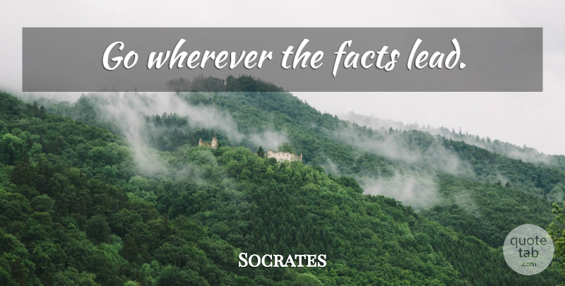 Socrates Quote About Facts: Go Wherever The Facts Lead...