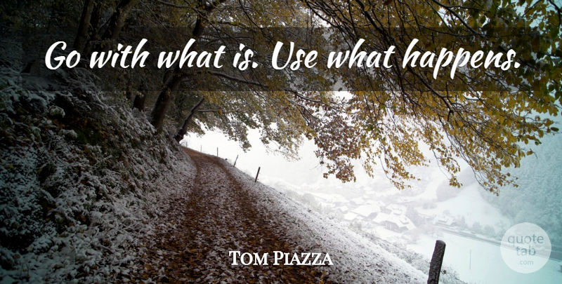 Tom Piazza Quote About Use, Happens: Go With What Is Use...