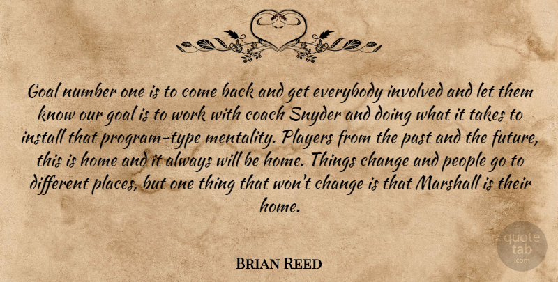 Brian Reed Quote About Change, Coach, Everybody, Goal, Home: Goal Number One Is To...