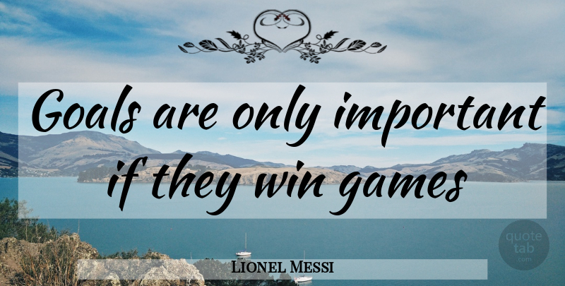 Lionel Messi Quote About Winning, Games, Goal: Goals Are Only Important If...