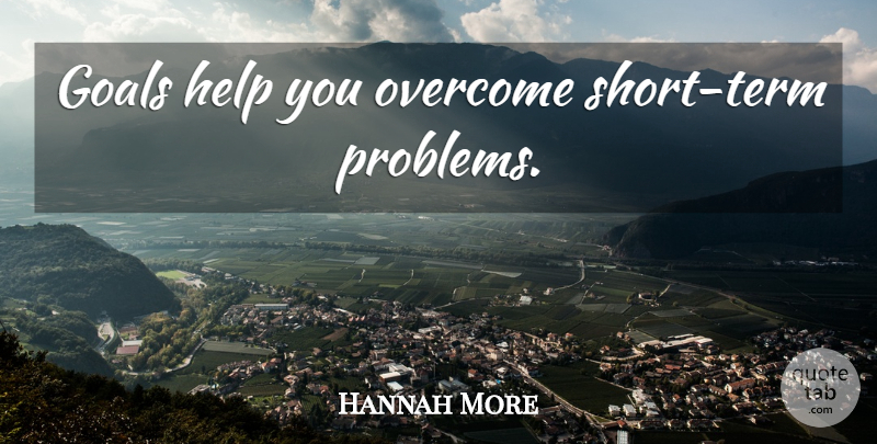 Hannah More Quote About Goal, Overcoming, Helping: Goals Help You Overcome Short...