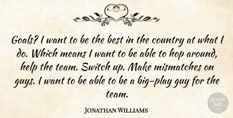 Jonathan Williams Quote About Best, Country, Guy, Help, Hop: Goals I Want To Be...