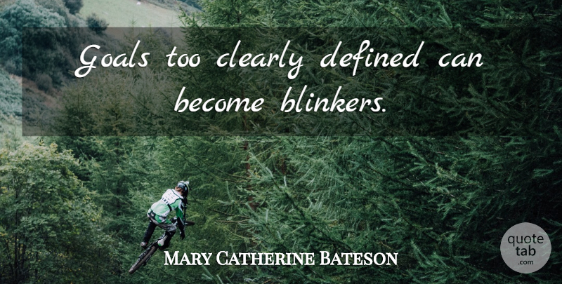 Mary Catherine Bateson Quote About Goal, Blinkers, Defined: Goals Too Clearly Defined Can...