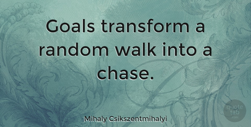 Mihaly Csikszentmihalyi Quote About Goal, Walks: Goals Transform A Random Walk...