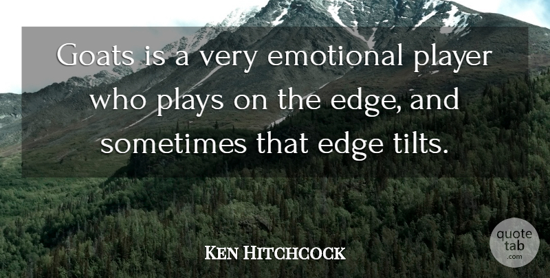 Ken Hitchcock Quote About Edge, Emotional, Goats, Player, Plays: Goats Is A Very Emotional...