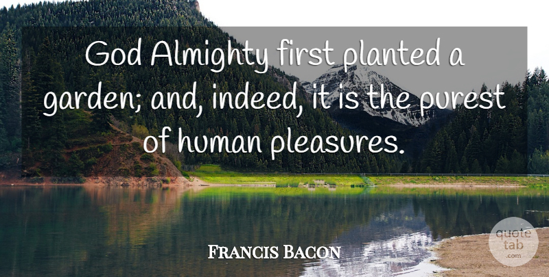 Francis Bacon Quote About Almighty, God, Human, Purest: God Almighty First Planted A...