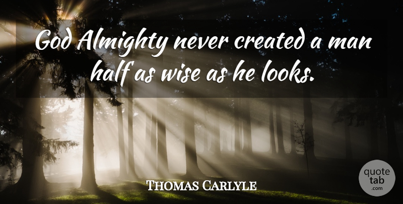 Thomas Carlyle Quote About Wise, Men, Half: God Almighty Never Created A...