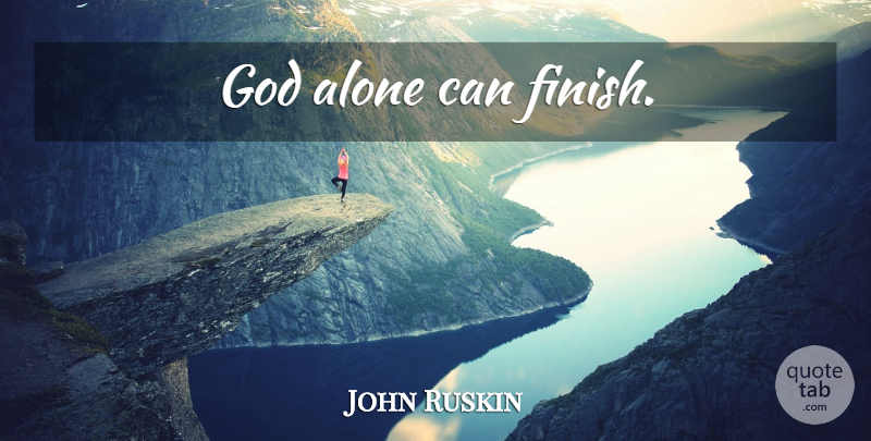 John Ruskin Quote About undefined: God Alone Can Finish...