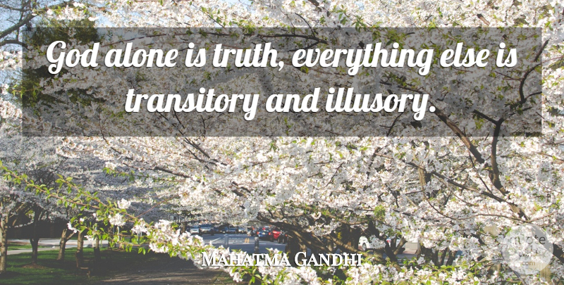 Mahatma Gandhi Quote About God, Illusory, Transitory: God Alone Is Truth Everything...