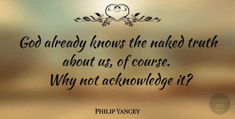 Philip Yancey Quote About Why Not, Naked, Acknowledge: God Already Knows The Naked...