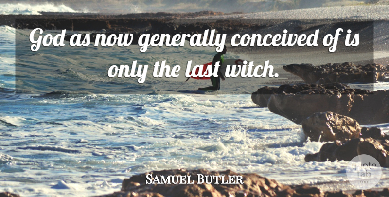 Samuel Butler Quote About Conceived, Generally, God: God As Now Generally Conceived...