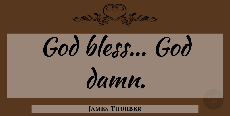James Thurber Quote About God Bless, Bless, Damn: God Bless God Damn...