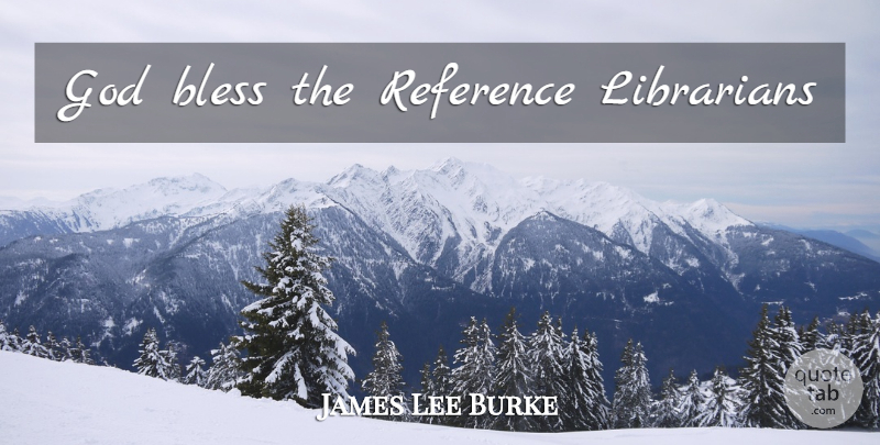 James Lee Burke Quote About Librarian, God Bless, Bless: God Bless The Reference Librarians...
