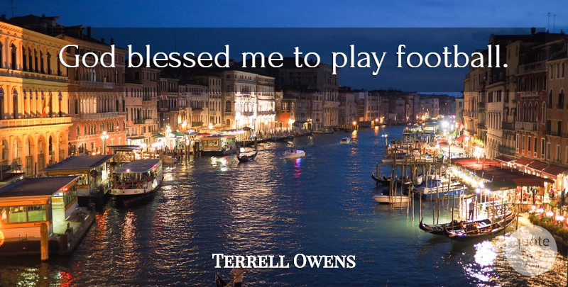 Terrell Owens Quote About Football, Blessed, Play: God Blessed Me To Play...