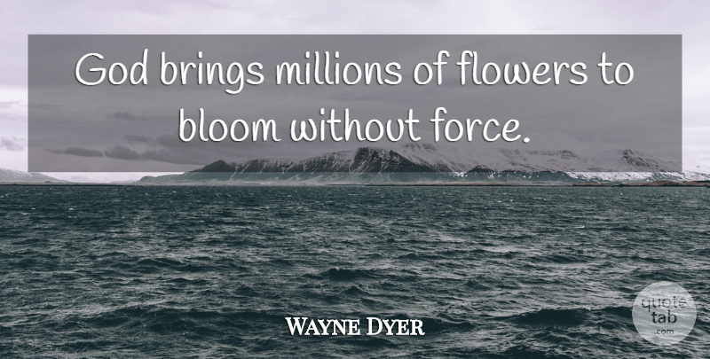 Wayne Dyer Quote About Flower, Force, Millions: God Brings Millions Of Flowers...