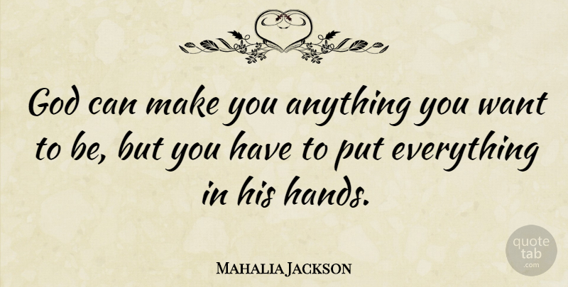 Mahalia Jackson Quote About Godly, Hands, Want: God Can Make You Anything...