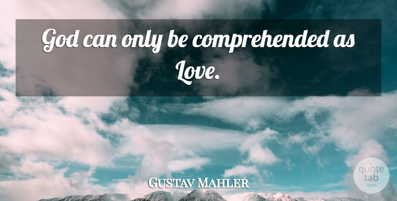 Gustav Mahler Quote About undefined: God Can Only Be Comprehended...